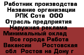 Работник производства › Название организации ­ РПК Сота, ООО › Отрасль предприятия ­ Наружная реклама › Минимальный оклад ­ 1 - Все города Работа » Вакансии   . Ростовская обл.,Ростов-на-Дону г.